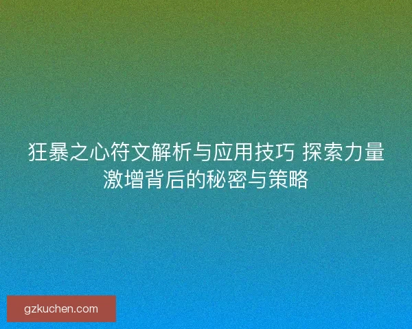 狂暴之心符文解析与应用技巧 探索力量激增背后的秘密与策略