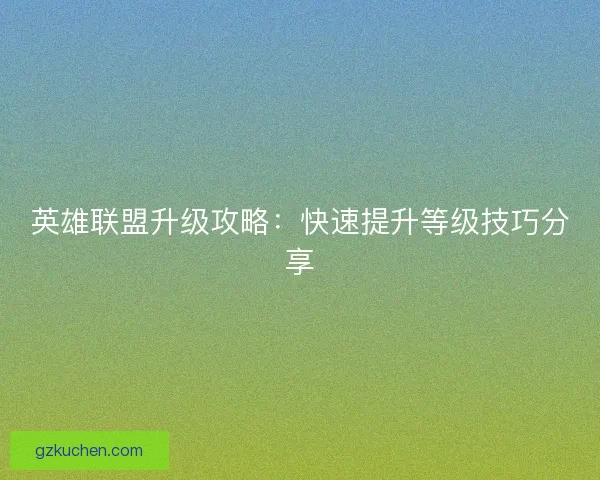 英雄联盟升级攻略：快速提升等级技巧分享