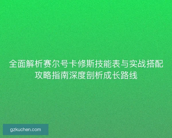 全面解析赛尔号卡修斯技能表与实战搭配攻略指南深度剖析成长路线
