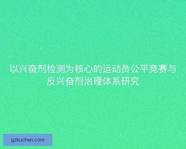 以兴奋剂检测为核心的运动员公平竞赛与反兴奋剂治理体系研究