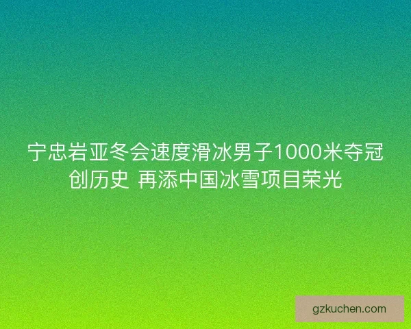 宁忠岩亚冬会速度滑冰男子1000米夺冠创历史 再添中国冰雪项目荣光