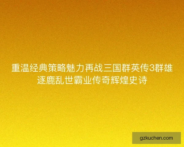 重温经典策略魅力再战三国群英传3群雄逐鹿乱世霸业传奇辉煌史诗 重温经典策略魅力再战三国群英传3群雄逐鹿乱世霸业传奇辉煌史诗
