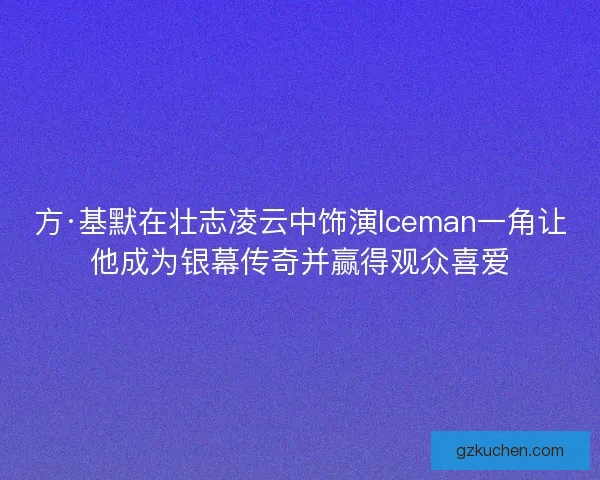 方·基默在壮志凌云中饰演Iceman一角让他成为银幕传奇并赢得观众喜爱