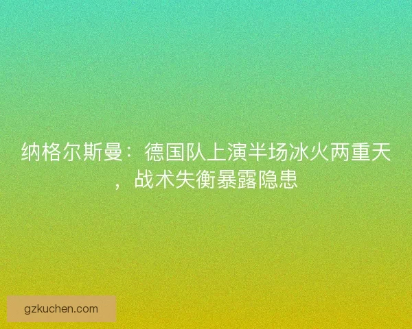 纳格尔斯曼：德国队上演半场冰火两重天，战术失衡暴露隐患