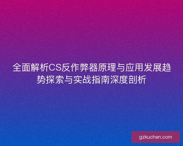 全面解析CS反作弊器原理与应用发展趋势探索与实战指南深度剖析 全面解析CS反作弊器原理与应用发展趋势探索与实战指南深度剖析