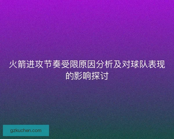 火箭进攻节奏受限原因分析及对球队表现的影响探讨