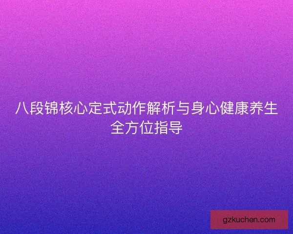 八段锦核心定式动作解析与身心健康养生全方位指导