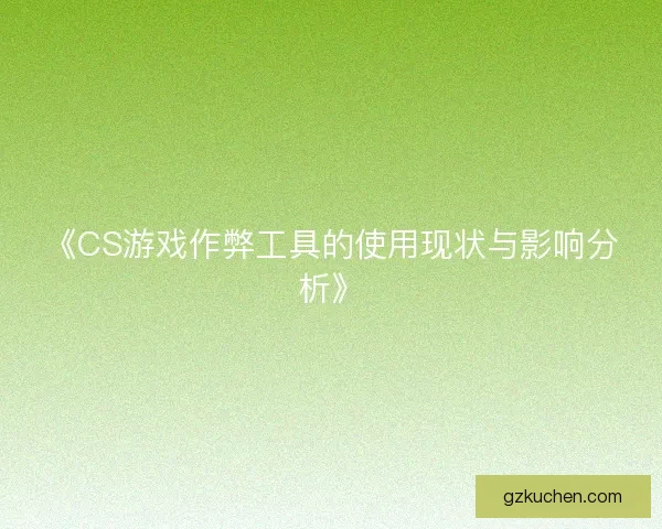 《CS游戏作弊工具的使用现状与影响分析》