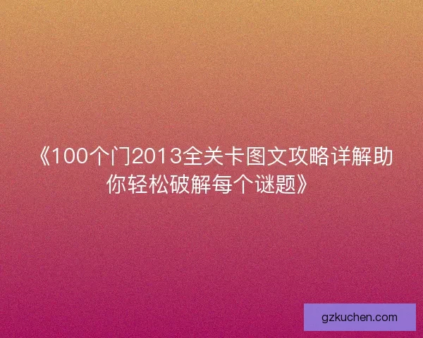 《100个门2013全关卡图文攻略详解助你轻松破解每个谜题》 《100个门2013全关卡图文攻略详解助你轻松破解每个谜题》