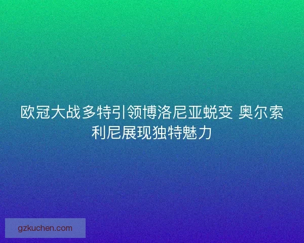 欧冠大战多特引领博洛尼亚蜕变 奥尔索利尼展现独特魅力